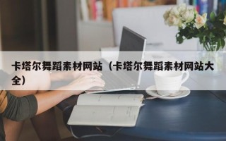 赤峰卡塔尔舞蹈素材网站（卡塔尔舞蹈素材网站大全）
