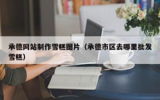 赤峰承德网站制作雪糕图片（承德市区去哪里批发雪糕）