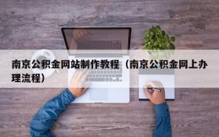 赤峰南京公积金网站制作教程（南京公积金网上办理流程）