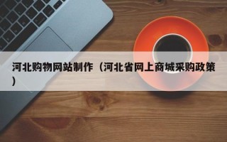 赤峰河北购物网站制作（河北省网上商城采购政策）