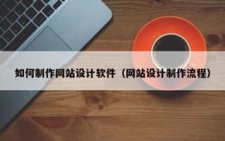 赤峰如何制作网站设计软件（网站设计制作流程）