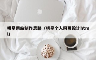 赤峰明星网站制作思路（明星个人网页设计html）