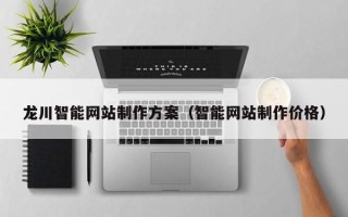 赤峰龙川智能网站制作方案（智能网站制作价格）
